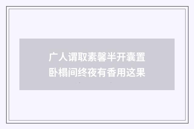 广人谓取素馨半开囊置卧榻间终夜有香用这果
