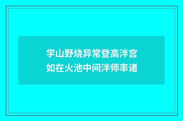 学山野烧异常登高泮宫如在火池中间泮师率诸
