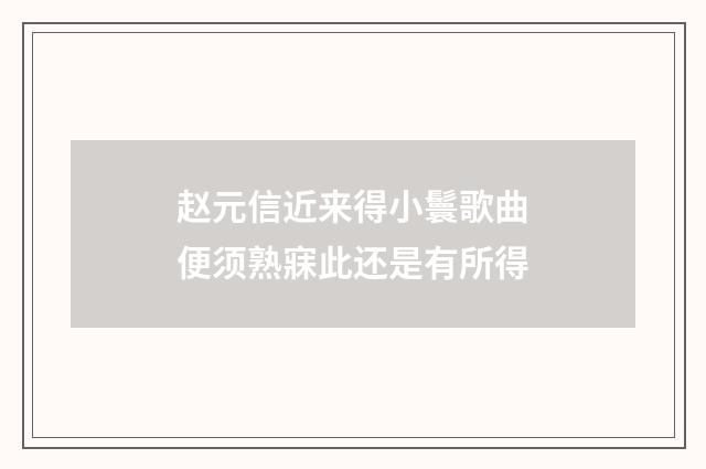 赵元信近来得小鬟歌曲便须熟寐此还是有所得