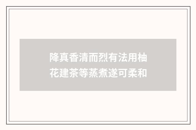 降真香清而烈有法用柚花建茶等蒸煮遂可柔和