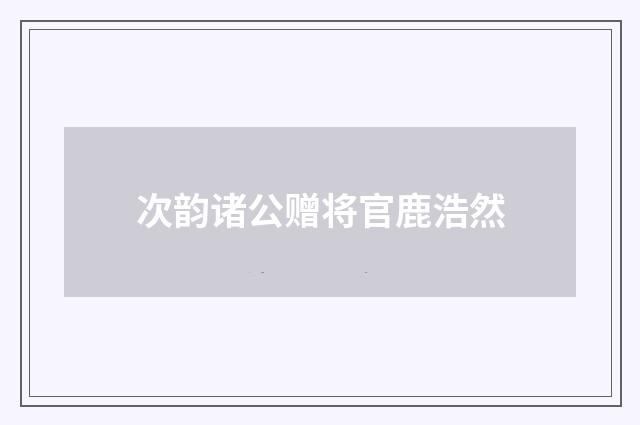 次韵诸公赠将官鹿浩然
