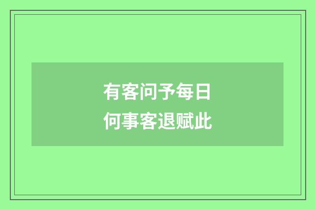 有客问予每日何事客退赋此