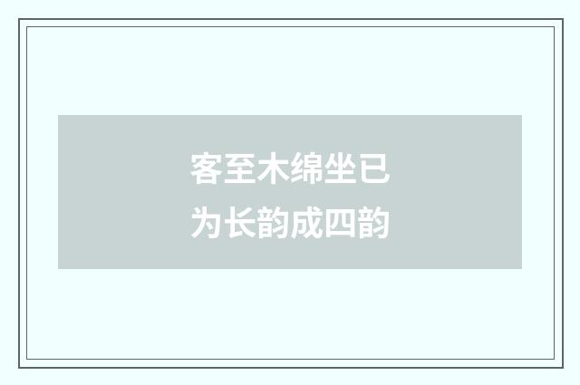 客至木绵坐已为长韵成四韵