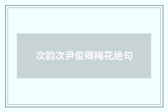 次韵次尹俊卿梅花绝句
