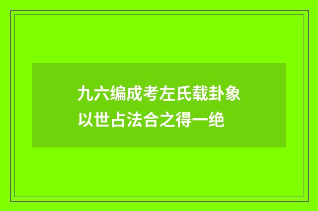 九六编成考左氏载卦象以世占法合之得一绝