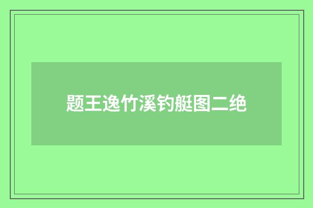 题王逸竹溪钓艇图二绝