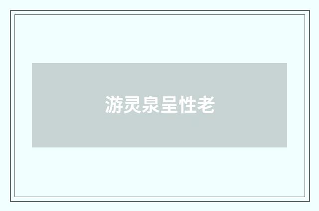 游灵泉呈性老