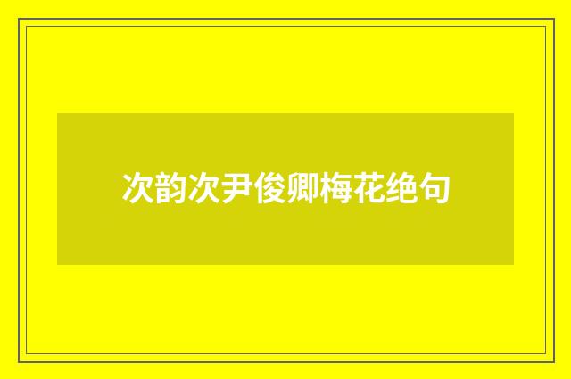 次韵次尹俊卿梅花绝句