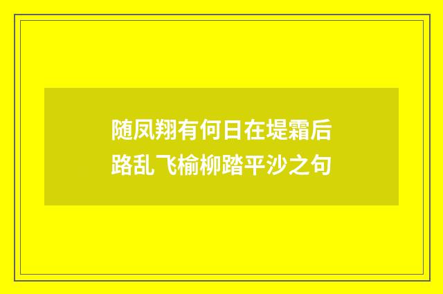 随凤翔有何日在堤霜后路乱飞榆柳踏平沙之句