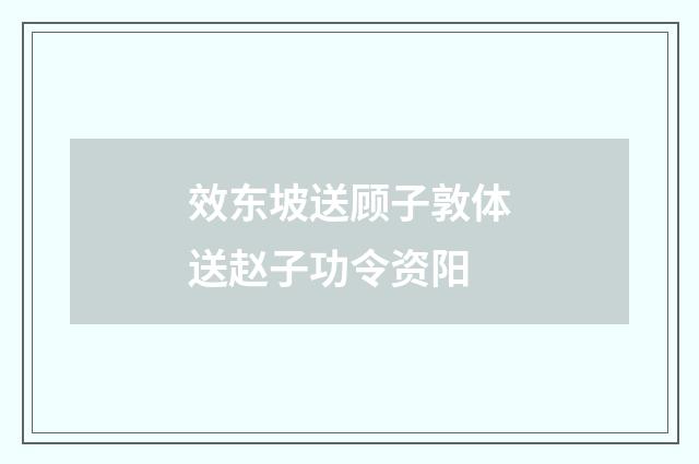 效东坡送顾子敦体送赵子功令资阳