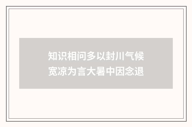 知识相问多以封川气候宽凉为言大暑中因念退