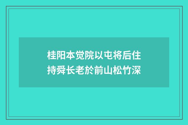 桂阳本觉院以屯将后住持舜长老於前山松竹深
