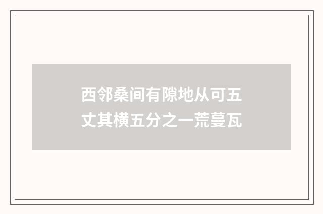 西邻桑间有隙地从可五丈其横五分之一荒蔓瓦