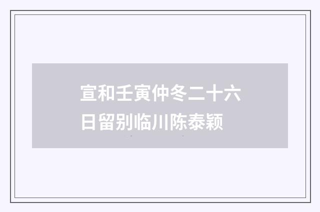 宣和壬寅仲冬二十六日留别临川陈泰颖