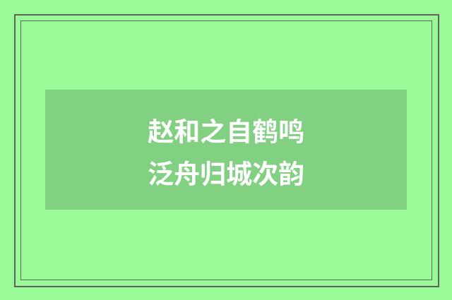 赵和之自鹤鸣泛舟归城次韵