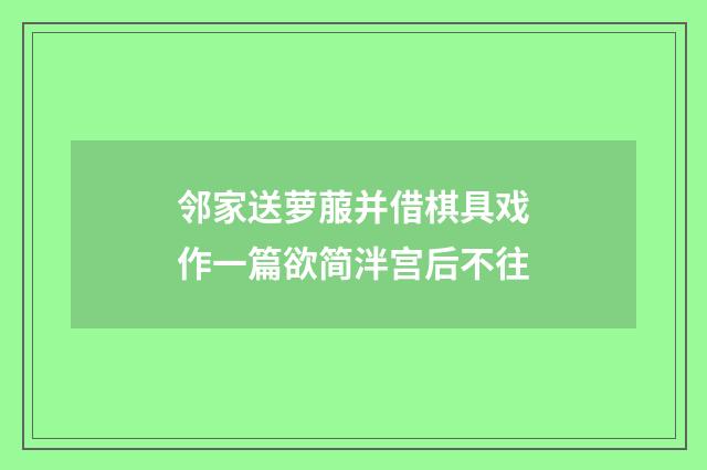 邻家送萝菔并借棋具戏作一篇欲简泮宫后不往