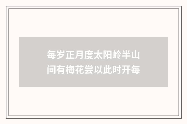 每岁正月度太阳岭半山间有梅花尝以此时开每