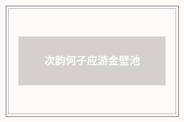 次韵何子应游金壁池