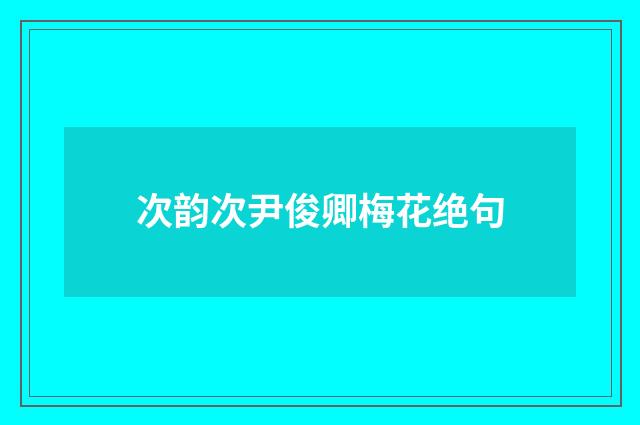 次韵次尹俊卿梅花绝句