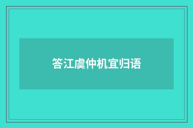 答江虞仲机宜归语