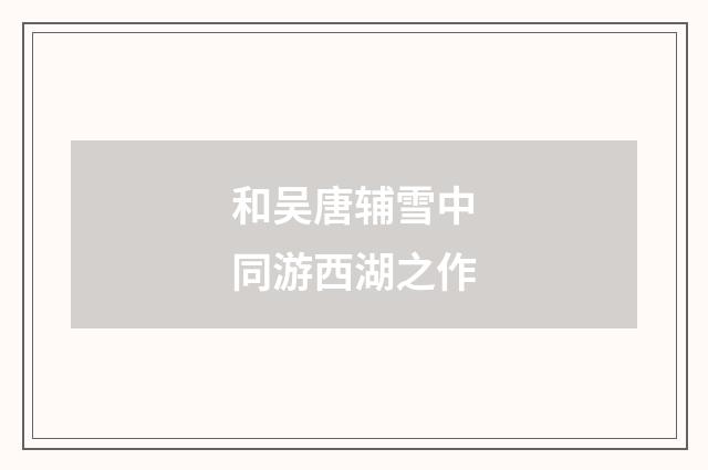 和吴唐辅雪中同游西湖之作