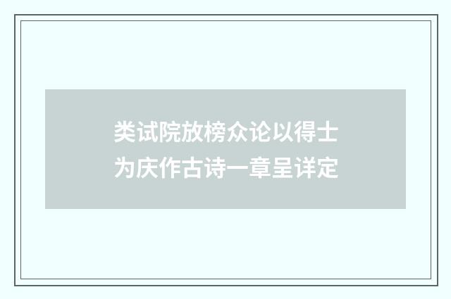 类试院放榜众论以得士为庆作古诗一章呈详定