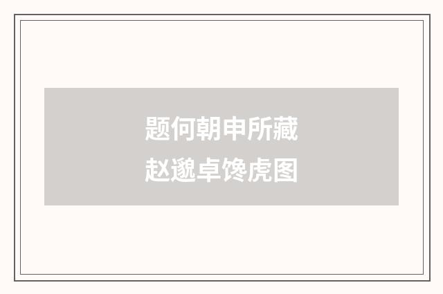 题何朝申所藏赵邈卓馋虎图