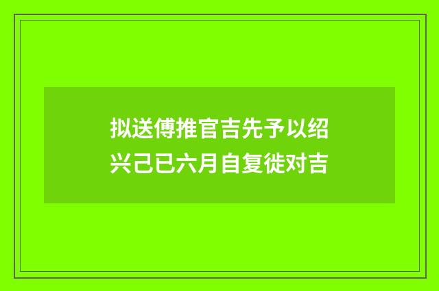 拟送傅推官吉先予以绍兴己已六月自复徙对吉