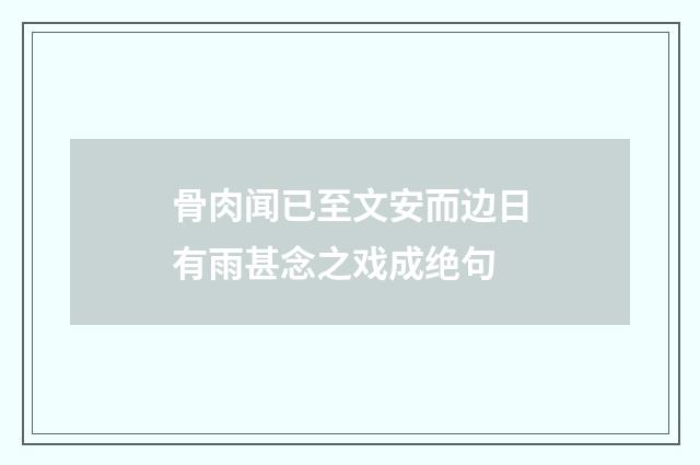 骨肉闻已至文安而边日有雨甚念之戏成绝句