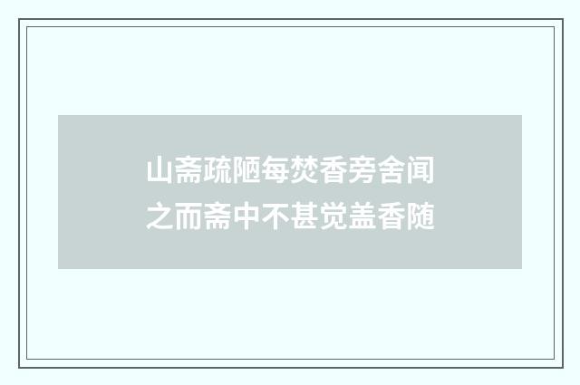 山斋疏陋每焚香旁舍闻之而斋中不甚觉盖香随