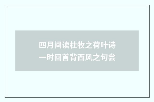 四月间读杜牧之荷叶诗一时回首背西风之句尝