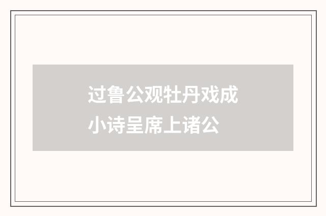 过鲁公观牡丹戏成小诗呈席上诸公