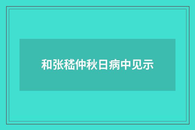 和张嵇仲秋日病中见示