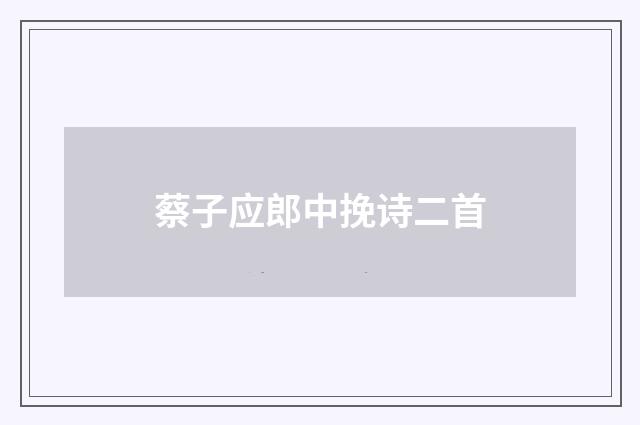 蔡子应郎中挽诗二首