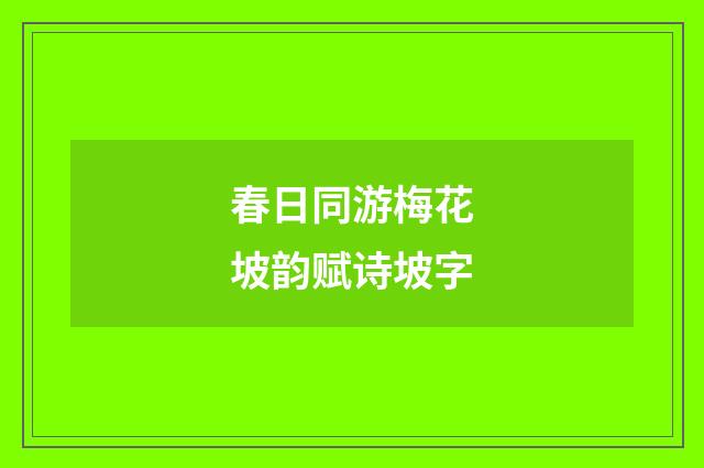春日同游梅花坡韵赋诗坡字