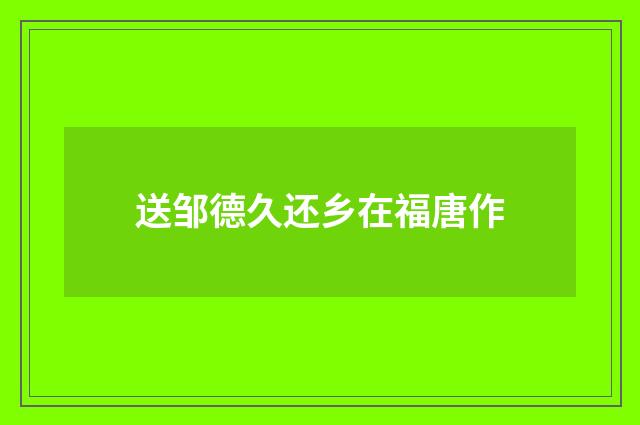 送邹德久还乡在福唐作