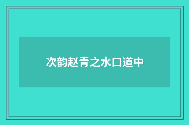 次韵赵青之水口道中