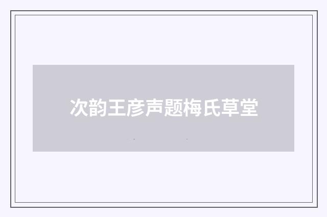 次韵王彦声题梅氏草堂
