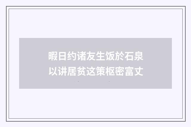 暇日约诸友生饭於石泉以讲居贫这策枢密富丈