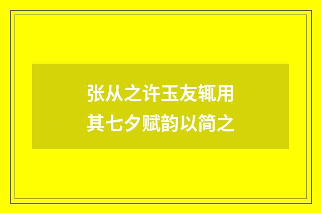 张从之许玉友辄用其七夕赋韵以简之