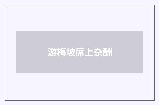 游梅坡席上杂酬