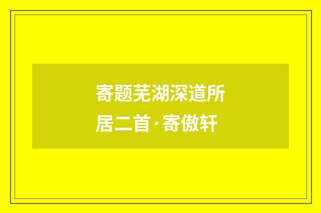 寄题芜湖深道所居二首·寄傲轩