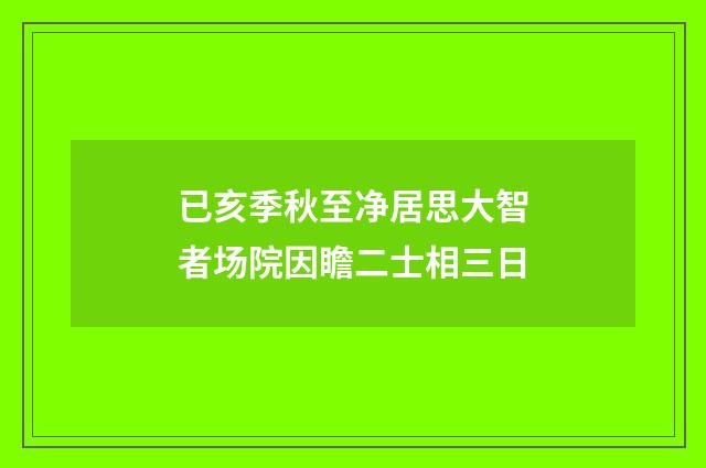 已亥季秋至净居思大智者场院因瞻二士相三日