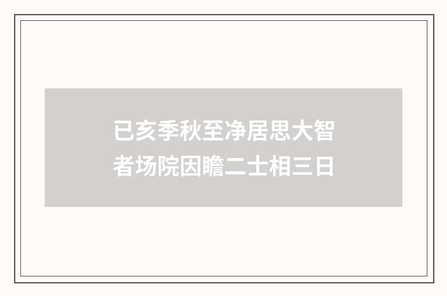 已亥季秋至净居思大智者场院因瞻二士相三日