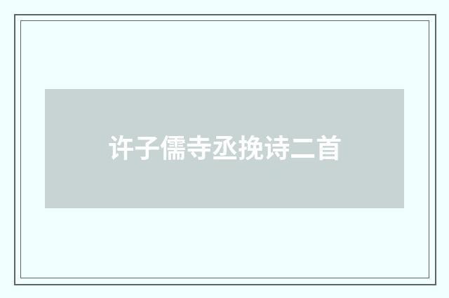 许子儒寺丞挽诗二首