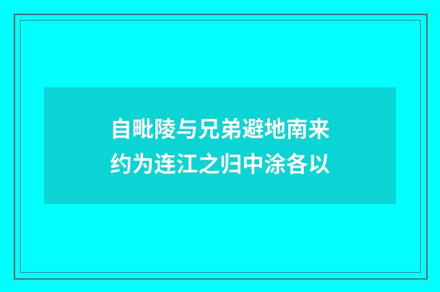 自毗陵与兄弟避地南来约为连江之归中涂各以