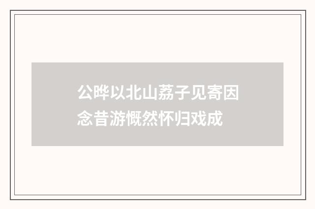 公晔以北山荔子见寄因念昔游慨然怀归戏成