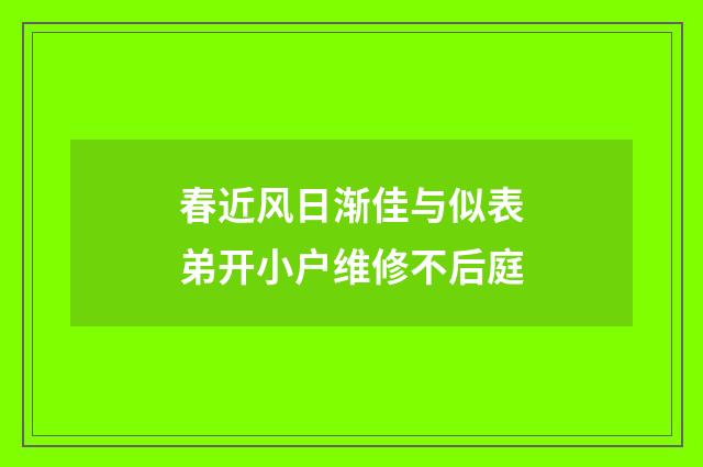 春近风日渐佳与似表弟开小户维修不后庭