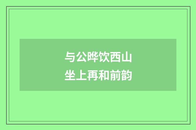 与公晔饮西山坐上再和前韵