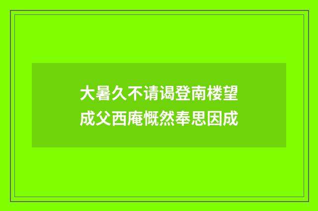 大暑久不请谒登南楼望成父西庵慨然奉思因成